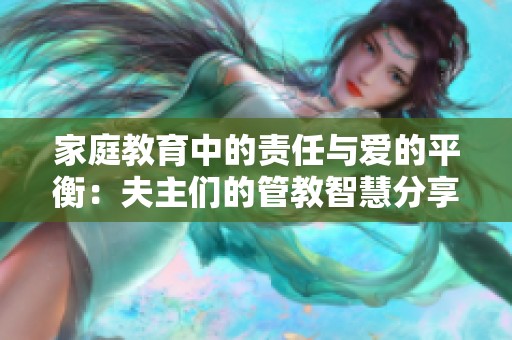 家庭教育中的责任与爱的平衡：夫主们的管教智慧分享