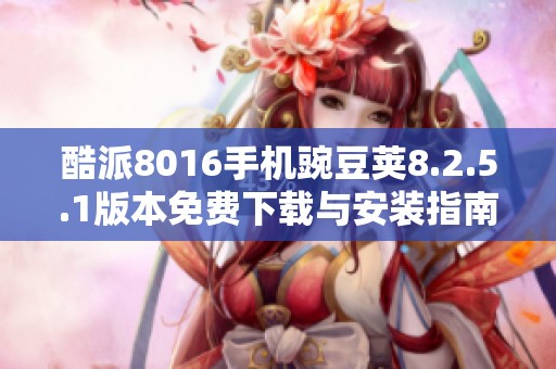酷派8016手机豌豆荚8.2.5.1版本免费下载与安装指南
