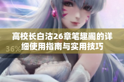 高校长白沽26章笔趣阁的详细使用指南与实用技巧