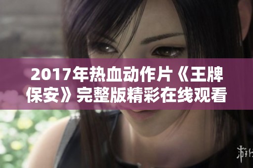 2017年热血动作片《王牌保安》完整版精彩在线观看请看电影之家
