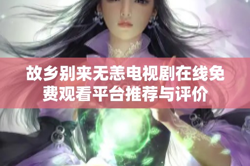 故乡别来无恙电视剧在线免费观看平台推荐与评价
