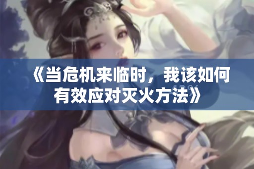 《当危机来临时，我该如何有效应对灭火方法》