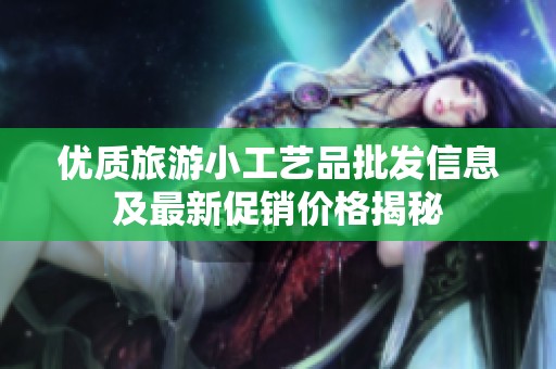优质旅游小工艺品批发信息及最新促销价格揭秘