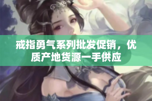 戒指勇气系列批发促销，优质产地货源一手供应