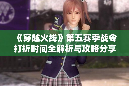 《穿越火线》第五赛季战令打折时间全解析与攻略分享