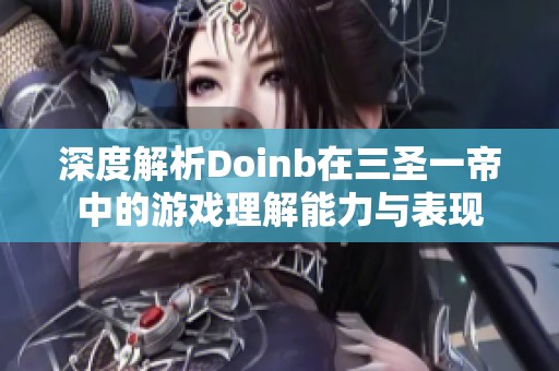 深度解析Doinb在三圣一帝中的游戏理解能力与表现