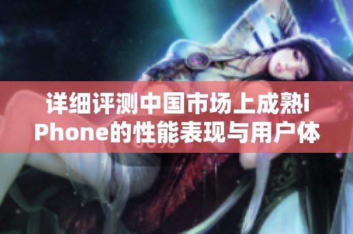 详细评测中国市场上成熟iPhone的性能表现与用户体验