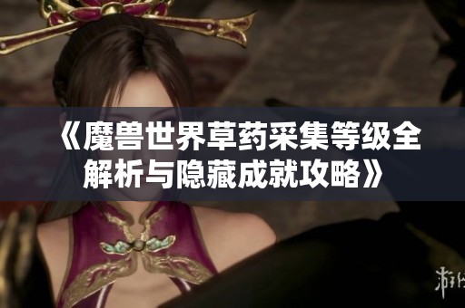 《魔兽世界草药采集等级全解析与隐藏成就攻略》