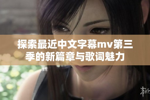 探索最近中文字幕mv第三季的新篇章与歌词魅力