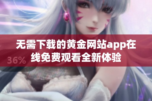 无需下载的黄金网站app在线免费观看全新体验