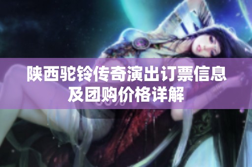 陕西驼铃传奇演出订票信息及团购价格详解