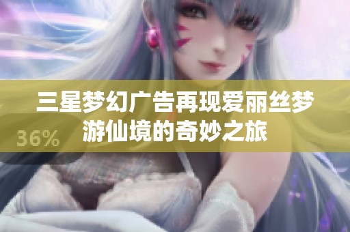 三星梦幻广告再现爱丽丝梦游仙境的奇妙之旅