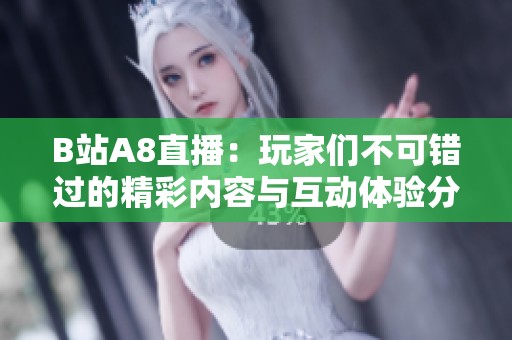 B站A8直播：玩家们不可错过的精彩内容与互动体验分析