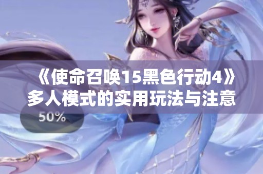 《使命召唤15黑色行动4》多人模式的实用玩法与注意事项总结