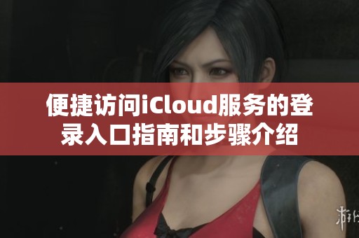 便捷访问iCloud服务的登录入口指南和步骤介绍