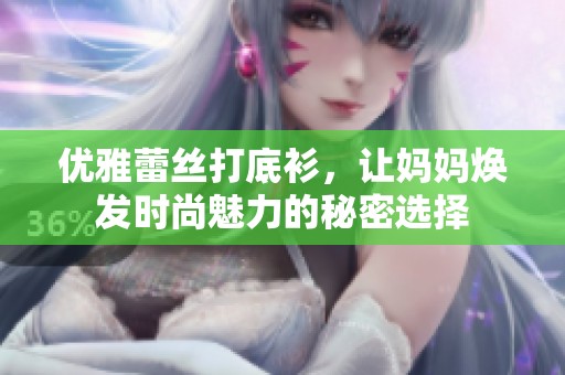 优雅蕾丝打底衫，让妈妈焕发时尚魅力的秘密选择