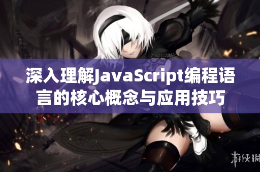 深入理解JavaScript编程语言的核心概念与应用技巧