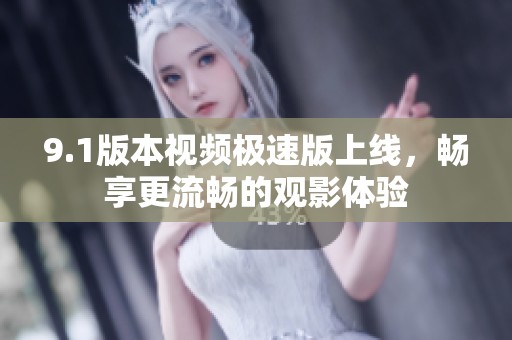 9.1版本视频极速版上线，畅享更流畅的观影体验