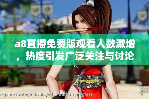 a8直播免费版观看人数激增，热度引发广泛关注与讨论