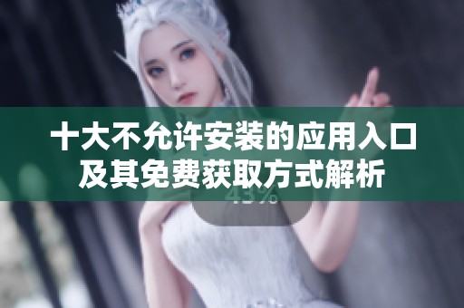 十大不允许安装的应用入口及其免费获取方式解析