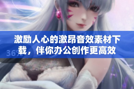激励人心的激昂音效素材下载，伴你办公创作更高效