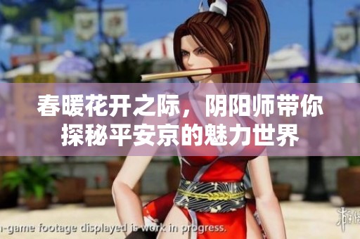 春暖花开之际，阴阳师带你探秘平安京的魅力世界
