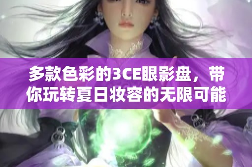 多款色彩的3CE眼影盘，带你玩转夏日妆容的无限可能