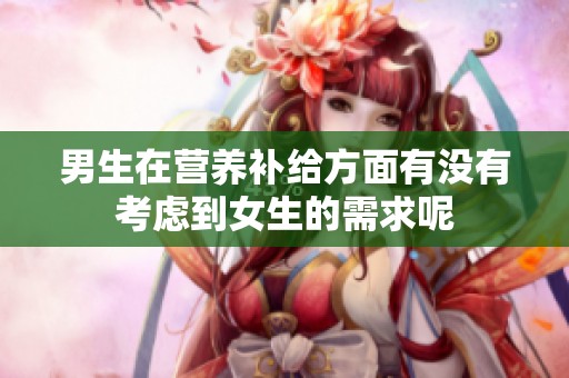 男生在营养补给方面有没有考虑到女生的需求呢