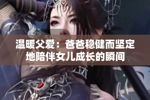 温暖父爱：爸爸稳健而坚定地陪伴女儿成长的瞬间