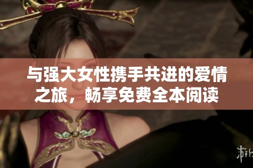 与强大女性携手共进的爱情之旅，畅享免费全本阅读