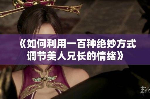 《如何利用一百种绝妙方式调节美人兄长的情绪》