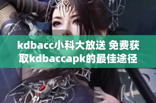 kdbacc小科大放送 免费获取kdbaccapk的最佳途径解析