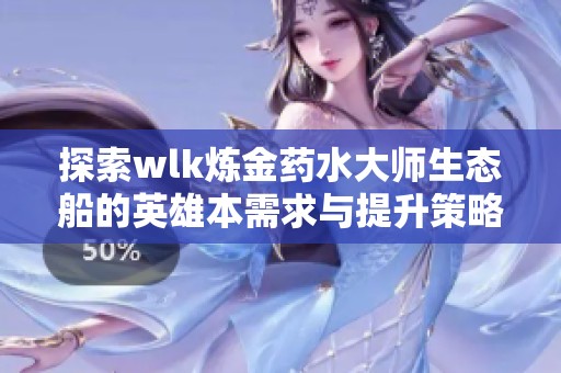 探索wlk炼金药水大师生态船的英雄本需求与提升策略