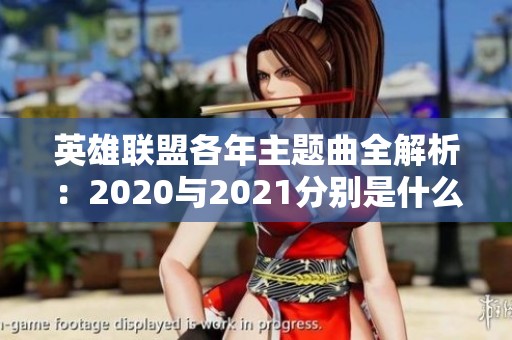 英雄联盟各年主题曲全解析：2020与2021分别是什么？