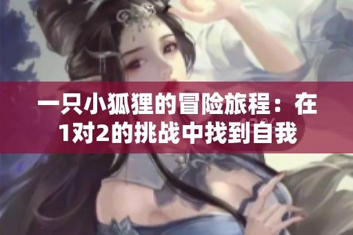 一只小狐狸的冒险旅程：在1对2的挑战中找到自我