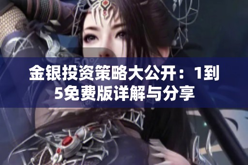 金银投资策略大公开：1到5免费版详解与分享