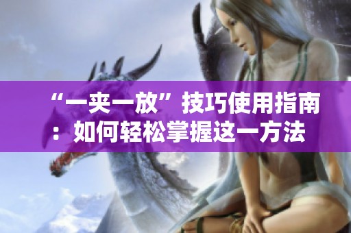 “一夹一放”技巧使用指南：如何轻松掌握这一方法