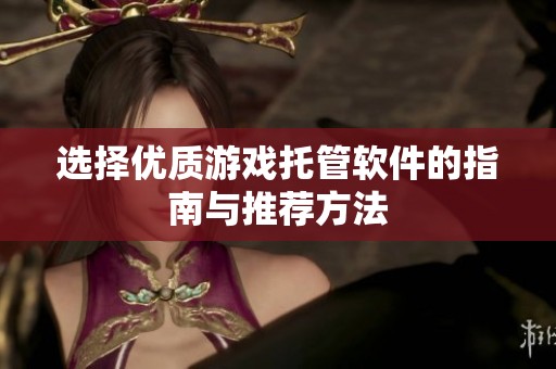选择优质游戏托管软件的指南与推荐方法
