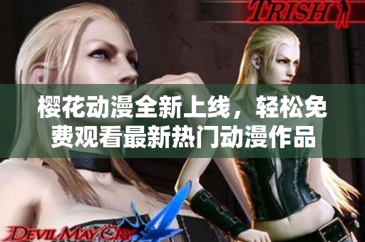 樱花动漫全新上线，轻松免费观看最新热门动漫作品