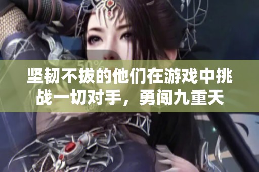 坚韧不拔的他们在游戏中挑战一切对手，勇闯九重天