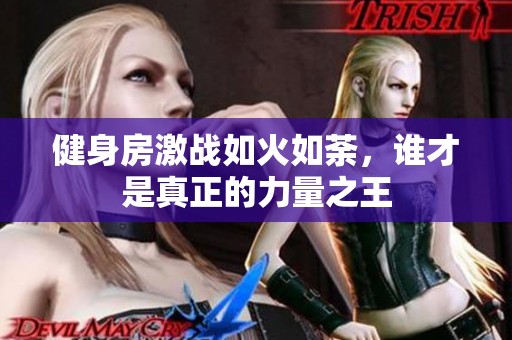 健身房激战如火如荼，谁才是真正的力量之王