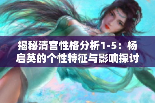 揭秘清宫性格分析1-5：杨启英的个性特征与影响探讨