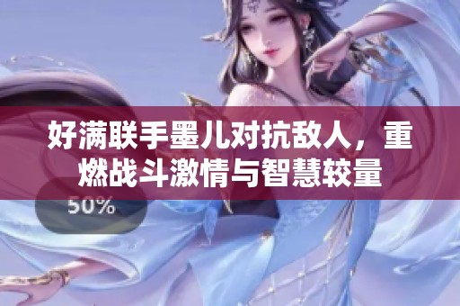 好满联手墨儿对抗敌人，重燃战斗激情与智慧较量