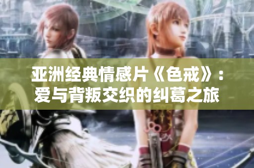 亚洲经典情感片《色戒》：爱与背叛交织的纠葛之旅