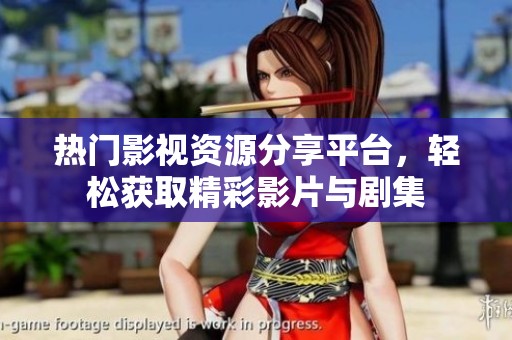 热门影视资源分享平台，轻松获取精彩影片与剧集