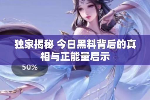独家揭秘 今日黑料背后的真相与正能量启示