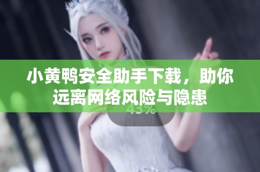 小黄鸭安全助手下载，助你远离网络风险与隐患