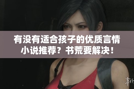 有没有适合孩子的优质言情小说推荐？书荒要解决！