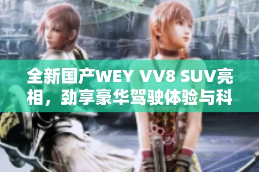 全新国产WEY VV8 SUV亮相，劲享豪华驾驶体验与科技配置