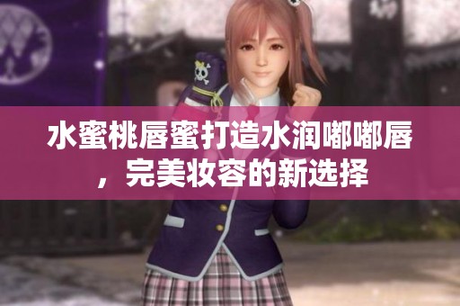 水蜜桃唇蜜打造水润嘟嘟唇，完美妆容的新选择